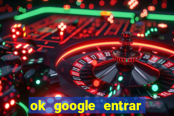 ok google entrar em jogo de c****